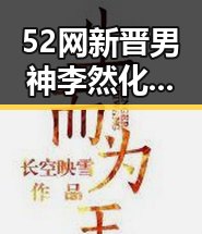52网新晋男神李然化身舞台宠儿，态度大转变引爆粉丝热议