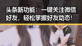 头条新功能：一键关注微信好友，轻松掌握好友动态！