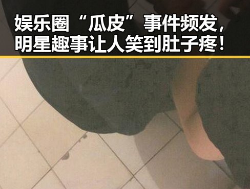娱乐圈“瓜皮”事件频发，明星趣事让人笑到肚子疼！