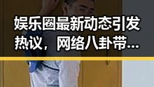 娱乐圈最新动态引发热议，网络八卦带来的影响深远