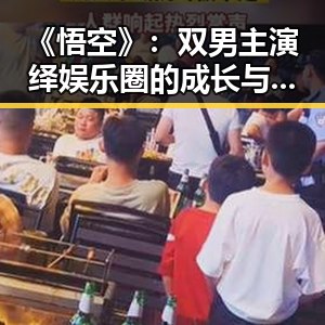 《悟空》：双男主演绎娱乐圈的成长与爱情新篇章