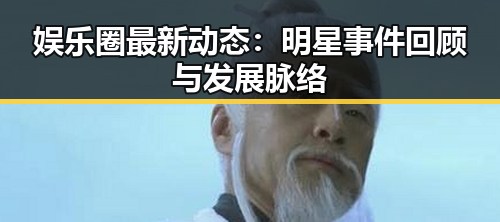 娱乐圈最新动态：明星事件回顾与发展脉络