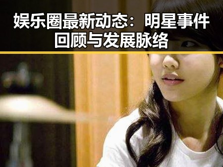 娱乐圈最新动态：明星事件回顾与发展脉络