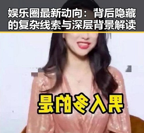 娱乐圈最新动向：背后隐藏的复杂线索与深层背景解读