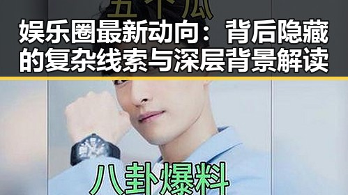 娱乐圈最新动向：背后隐藏的复杂线索与深层背景解读