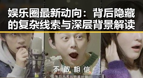 娱乐圈最新动向：背后隐藏的复杂线索与深层背景解读