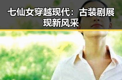 七仙女穿越现代：古装剧展现新风采