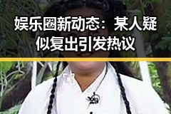 娱乐圈新动态:某人疑似复出引发热议