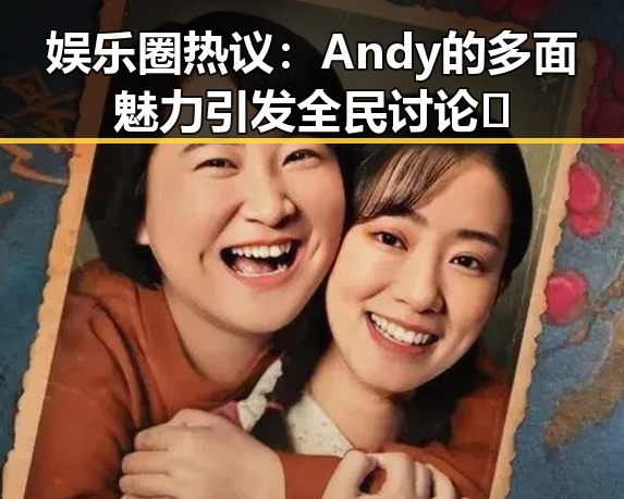娱乐圈热议：Andy的多面魅力引发全民讨论✨