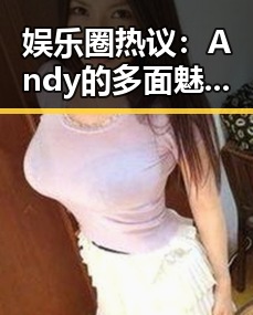 娱乐圈热议：Andy的多面魅力引发全民讨论✨
